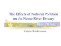 The Effects of Nutrient Pollution on the Neuse River Estuary Valerie Winkelmann.