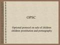 OPSC Optional protocol on sale of children children prostitution and pornography.