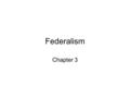 Federalism Chapter 3. Defining Federalism What is Federalism? –Definition: A way of organizing a nation so that two or more levels of government have.