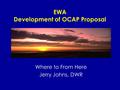 Where to From Here Jerry Johns, DWR EWA Development of OCAP Proposal.
