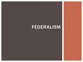 FEDERALISM.  A system of organizing government  A way of organizing a nation so that two or more levels of gov’t have formal authority over the same.