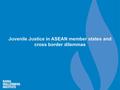 Juvenile Justice in ASEAN member states and cross border dilemmas.