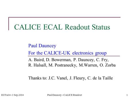 ECFA04 - 3 Sep 2004Paul Dauncey - CALICE Readout1 CALICE ECAL Readout Status Paul Dauncey For the CALICE-UK electronics group A. Baird, D. Bowerman, P.