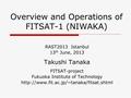 Overview and Operations of FITSAT-1 (NIWAKA) RAST2013 Istanbul 13 th June, 2013 Takushi Tanaka FITSAT-project Fukuoka Institute of Technology