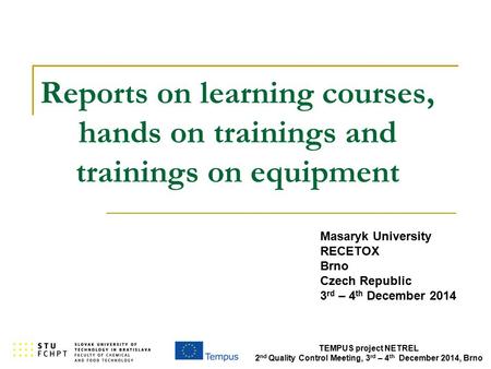 TEMPUS project NETREL 2 nd Quality Control Meeting, 3 rd – 4 th December 2014, Brno Reports on learning courses, hands on trainings and trainings on equipment.