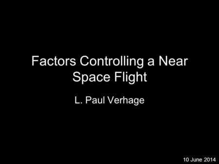 Factors Controlling a Near Space Flight L. Paul Verhage 10 June 2014.