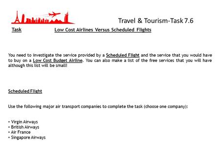 Travel & Tourism-Task 7.6 Task You need to investigate the service provided by a Scheduled Flight and the service that you would have to buy on a Low Cost.