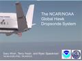 1 The NCAR/NOAA Global Hawk Dropsonde System Gary Wick 1, Terry Hock 2, and Ryan Spackman 1 1 NOAA ESRL/PSD, 2 NCAR/EOL.