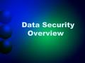 Data Security Overview. Data Security Periphery –Firewalls –Web Filtering –Intrusion Detection & Prevention Internal –Virus Protection –Anti Spy-ware.