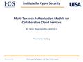 Institute for Cyber Security Multi-Tenancy Authorization Models for Collaborative Cloud Services Bo Tang, Ravi Sandhu, and Qi Li Presented by Bo Tang ©