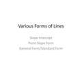 Various Forms of Lines Slope Intercept Point Slope Form General Form/Standard Form.