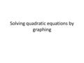 Solving quadratic equations by graphing. X Y I x² - 2x = 3 You have to rewrite the equation to find the vertex before you can graph this function Use.