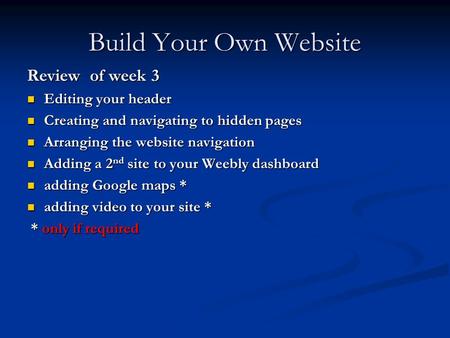 Build Your Own Website Review of week 3 Editing your header Editing your header Creating and navigating to hidden pages Creating and navigating to hidden.