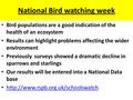 National Bird watching week Bird populations are a good indication of the health of an ecosystem Results can highlight problems affecting the wider environment.