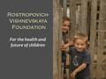 Rostropovich- Vishnevskaya Foundation For the health and future of children.