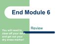 End Module 6 Review You will need to clear off your desk and get out your dry erase marker!