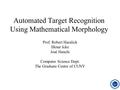 Automated Target Recognition Using Mathematical Morphology Prof. Robert Haralick Ilknur Icke José Hanchi Computer Science Dept. The Graduate Center of.