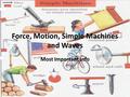 Force, Motion, Simple Machines and Waves Most Important Info.