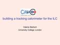 Building a tracking calorimeter for the ILC Valeria Bartsch University College London.