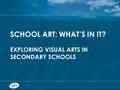 SCHOOL ART: WHAT’S IN IT? EXPLORING VISUAL ARTS IN SECONDARY SCHOOLS.