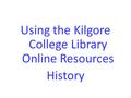 Using the Kilgore College Library Online Resources History.