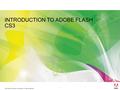 2006 Adobe Systems Incorporated. All Rights Reserved. 1 INTRODUCTION TO ADOBE FLASH CS3.