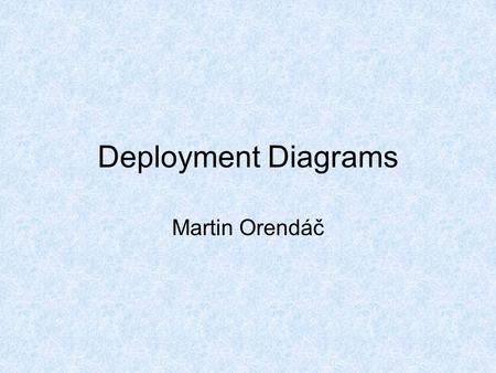 Deployment Diagrams Martin Orendáč. Deployment Diagrams A deployment diagram in the Unified Modeling Language models the physical deployment of artifacts.