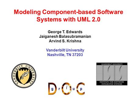 Modeling Component-based Software Systems with UML 2.0 George T. Edwards Jaiganesh Balasubramanian Arvind S. Krishna Vanderbilt University Nashville, TN.