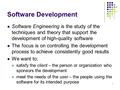 1 Software Development Software Engineering is the study of the techniques and theory that support the development of high-quality software The focus is.