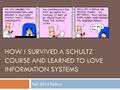 HOW I SURVIVED A SCHULTZ COURSE AND LEARNED TO LOVE INFORMATION SYSTEMS Fall 2014 Edition.