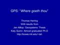 GPS: “Where goeth thou” Thomas Herring With results from Jen Alltop: Geosystems Thesis Katy Quinn: Almost graduated Ph.D