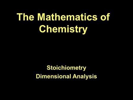 The Mathematics of Chemistry Stoichiometry Dimensional Analysis.