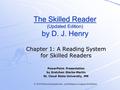 © 2005 Pearson Education Inc., publishing as Longman Publishers The Skilled Reader (Updated Edition) by D. J. Henry Chapter 1: A Reading System for Skilled.