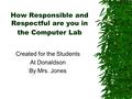 How Responsible and Respectful are you in the Computer Lab Created for the Students At Donaldson By Mrs. Jones.