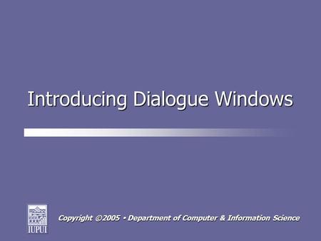 Copyright ©2005  Department of Computer & Information Science Introducing Dialogue Windows.