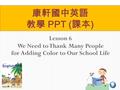 Lesson 6 We Need to Thank Many People for Adding Color to Our School Life 康軒國中英語 教學 PPT ( 課本 )