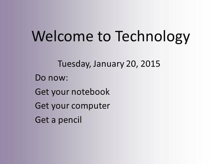 Welcome to Technology Tuesday, January 20, 2015 Do now: Get your notebook Get your computer Get a pencil.