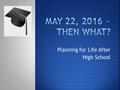 Planning for Life After High School.  Learn important steps to take when planning for life after high school  Understand how the guidance department.