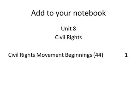 Add to your notebook Unit 8 Civil Rights Civil Rights Movement Beginnings (44)1.