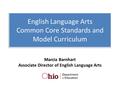 English Language Arts Common Core Standards and Model Curriculum Marcia Barnhart Associate Director of English Language Arts.