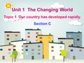 Unit 1 The Changing World Topic 1 Our country has developed rapidly. Section C.