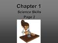 Chapter 1 Science Skills Page 2. 1.1 Science - system of knowledge & methods used to find it Begins w/ curiosity…ends w/ discovery Curiosity provides.