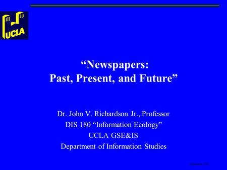 Richardson-2008 “Newspapers: Past, Present, and Future” Dr. John V. Richardson Jr., Professor DIS 180 “Information Ecology” UCLA GSE&IS Department of Information.