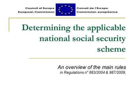 Determining the applicable national social security scheme An overview of the main rules in Regulations n° 883/2004 & 987/2009,