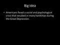 Big Idea Americans faced a social and psychological crisis that resulted in many hardships during the Great Depression.