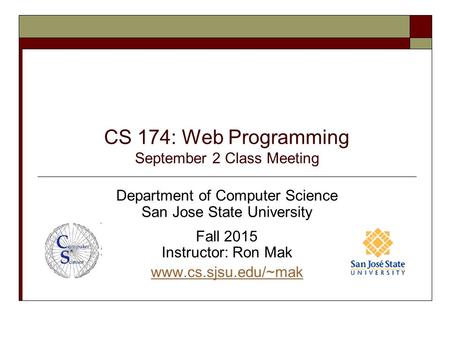 CS 174: Web Programming September 2 Class Meeting Department of Computer Science San Jose State University Fall 2015 Instructor: Ron Mak www.cs.sjsu.edu/~mak.