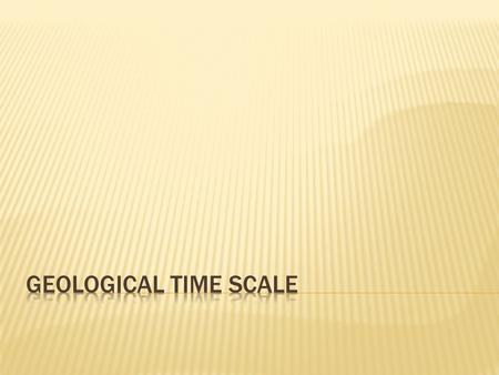  The Geological time scale is a record of the life forms and geological events in Earth’s history.  Scientists developed the time scale by studying.