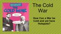 The Cold War How Can a War be Cold and yet have Hotspots?