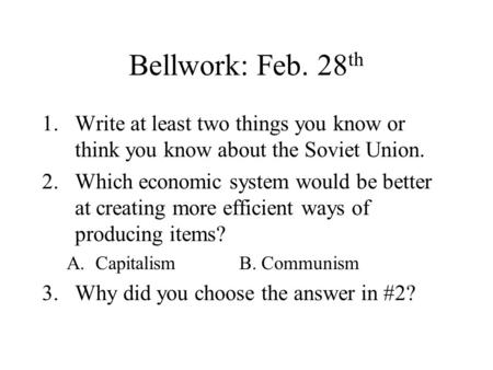 Bellwork: Feb. 28 th 1.Write at least two things you know or think you know about the Soviet Union. 2.Which economic system would be better at creating.
