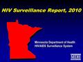 HIV Surveillance Report, 2010 Minnesota Department of Health HIV/AIDS Surveillance System Minnesota Department of Health HIV/AIDS Surveillance System.